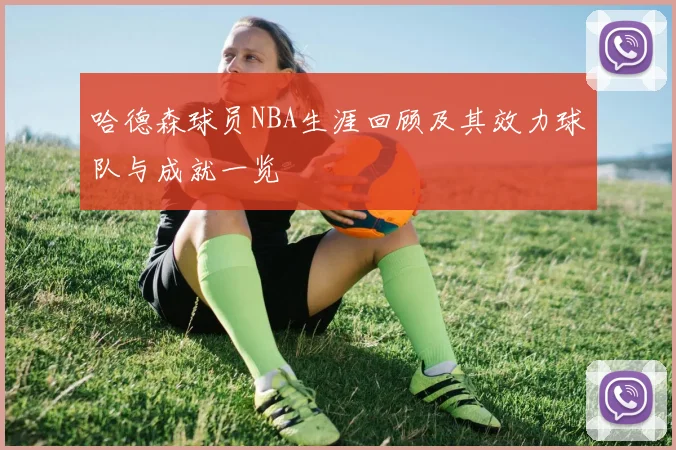 哈德森球员NBA生涯回顾及其效力球队与成就一览