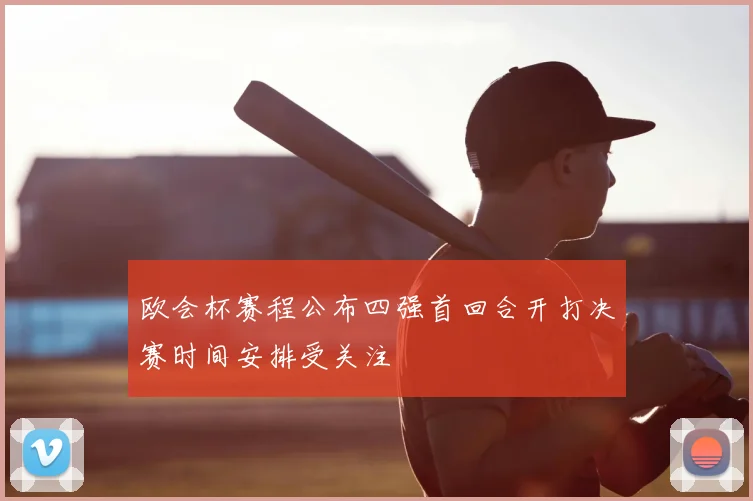 欧会杯赛程公布四强首回合开打决赛时间安排受关注