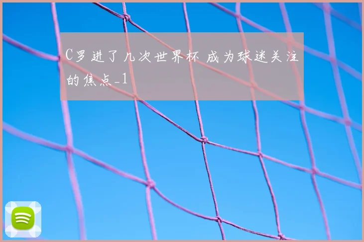 C罗进了几次世界杯 成为球迷关注的焦点_1