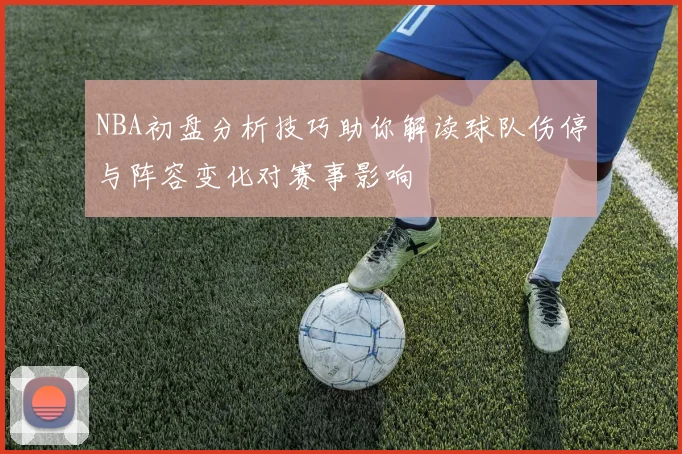 NBA初盘分析技巧助你解读球队伤停与阵容变化对赛事影响