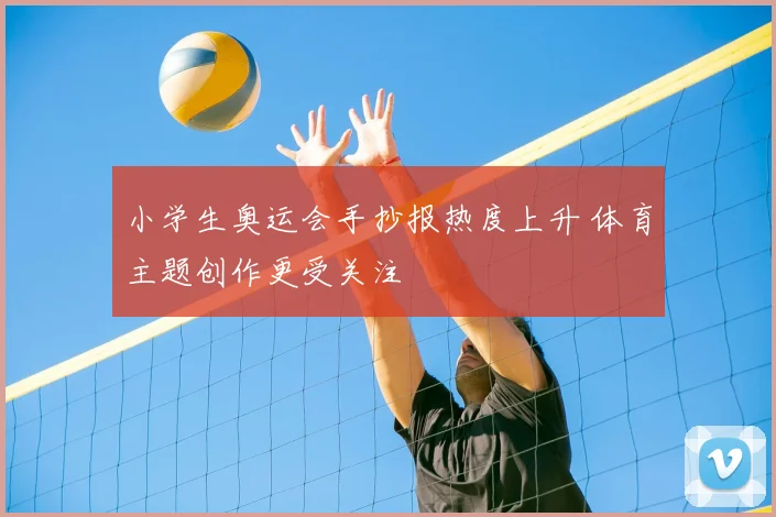 小学生奥运会手抄报热度上升 体育主题创作更受关注