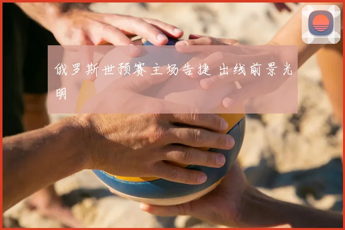 俄罗斯世预赛主场告捷 出线前景光明