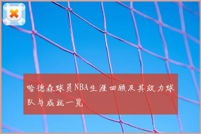 哈德森球员NBA生涯回顾及其效力球队与成就一览