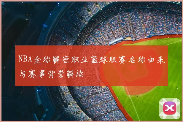 NBA全称解密职业篮球联赛名称由来与赛事背景解读