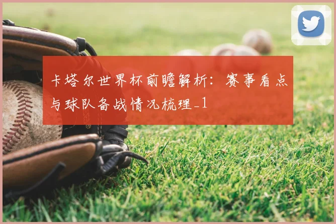 卡塔尔世界杯前瞻解析：赛事看点与球队备战情况梳理_1