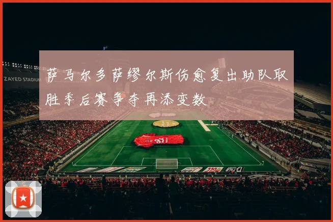 萨马尔多萨缪尔斯伤愈复出助队取胜季后赛争夺再添变数