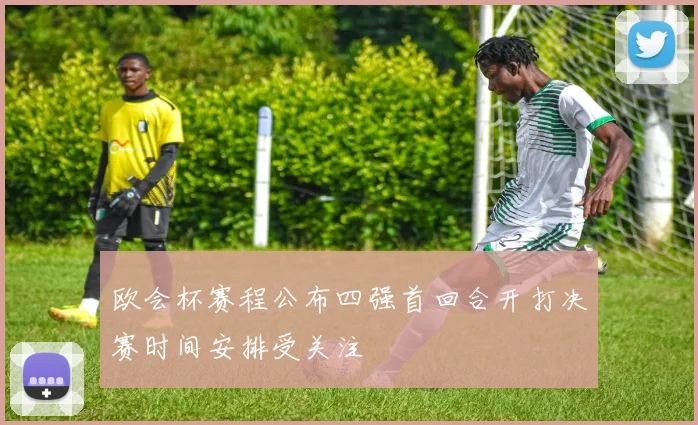 欧会杯赛程公布四强首回合开打决赛时间安排受关注