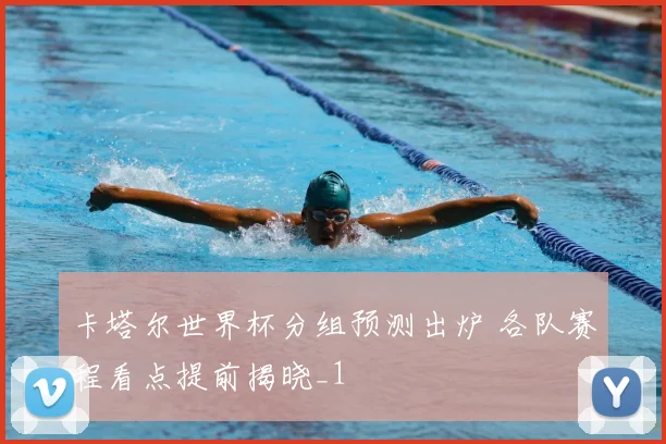 卡塔尔世界杯分组预测出炉 各队赛程看点提前揭晓_1