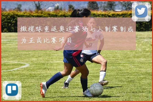 橄榄球重返奥运赛场七人制赛制成为正式比赛项目