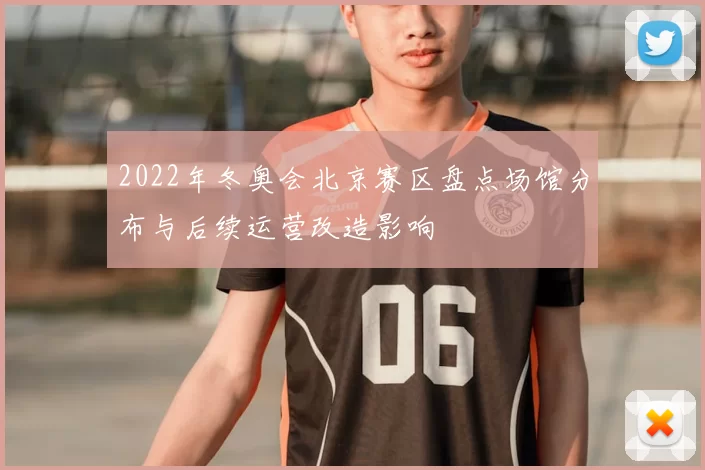 2022年冬奥会北京赛区盘点场馆分布与后续运营改造影响
