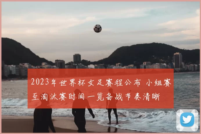 2023年世界杯女足赛程公布 小组赛至淘汰赛时间一览备战节奏清晰