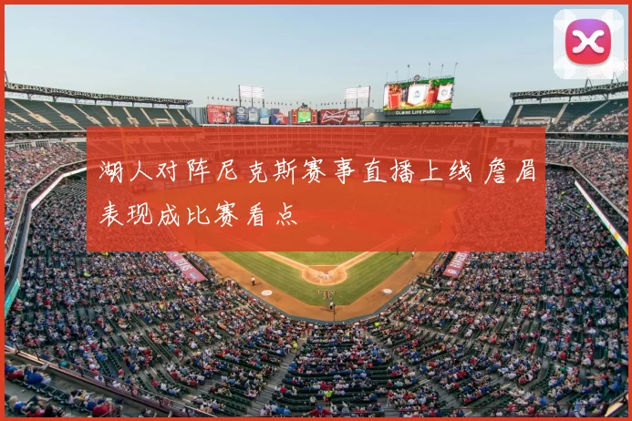 湖人对阵尼克斯赛事直播上线 詹眉表现成比赛看点