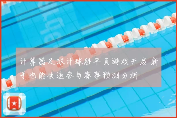 计算器足球计球胜平负游戏开启 新手也能快速参与赛事预测分析