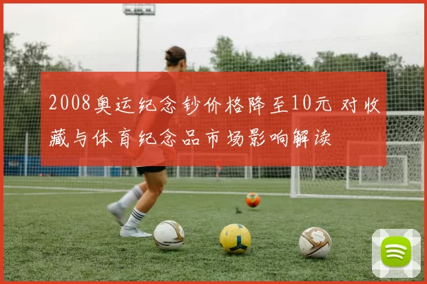2008奥运纪念钞价格降至10元 对收藏与体育纪念品市场影响解读