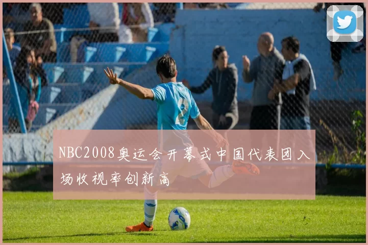 NBC2008奥运会开幕式中国代表团入场收视率创新高