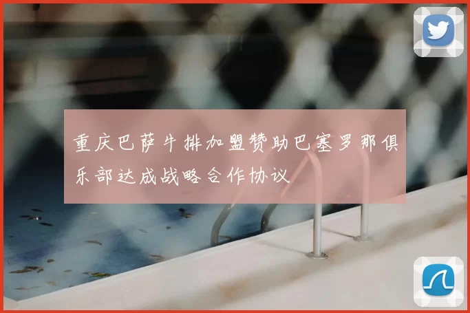 重庆巴萨牛排加盟赞助巴塞罗那俱乐部达成战略合作协议