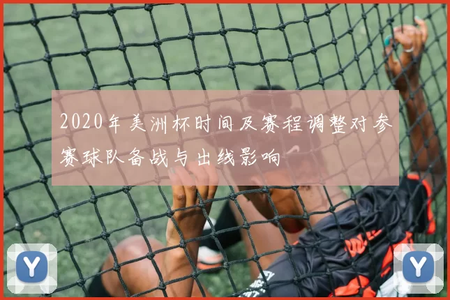 2020年美洲杯时间及赛程调整对参赛球队备战与出线影响
