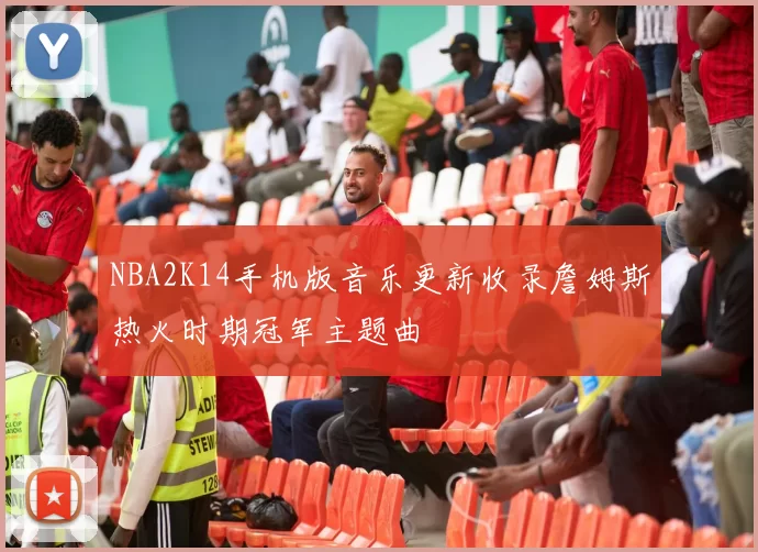 NBA2K14手机版音乐更新收录詹姆斯热火时期冠军主题曲