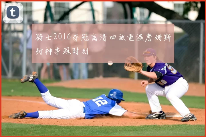 骑士2016夺冠高清回放重温詹姆斯封神夺冠时刻