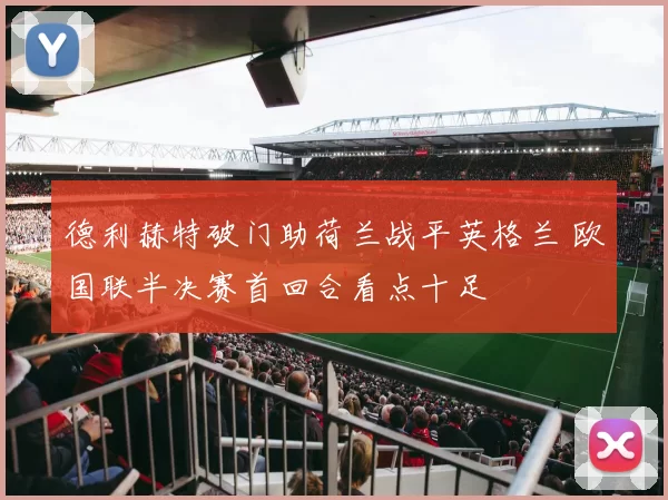 德利赫特破门助荷兰战平英格兰 欧国联半决赛首回合看点十足