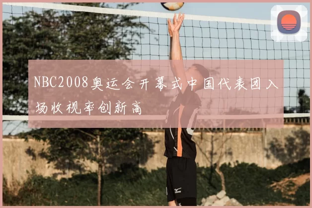 NBC2008奥运会开幕式中国代表团入场收视率创新高