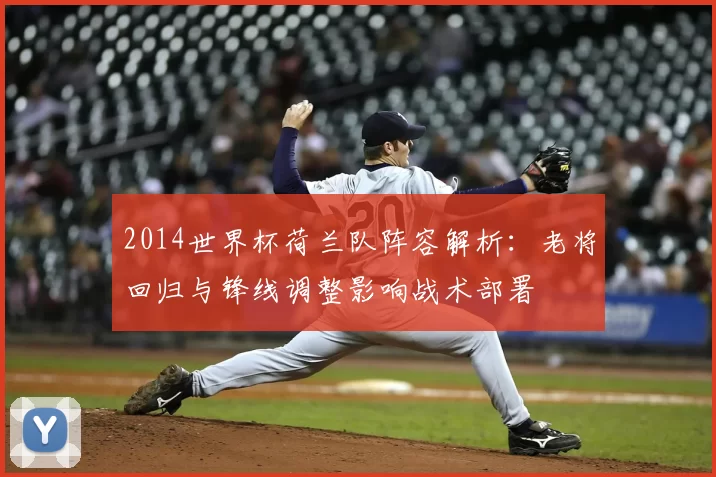 2014世界杯荷兰队阵容解析：老将回归与锋线调整影响战术部署