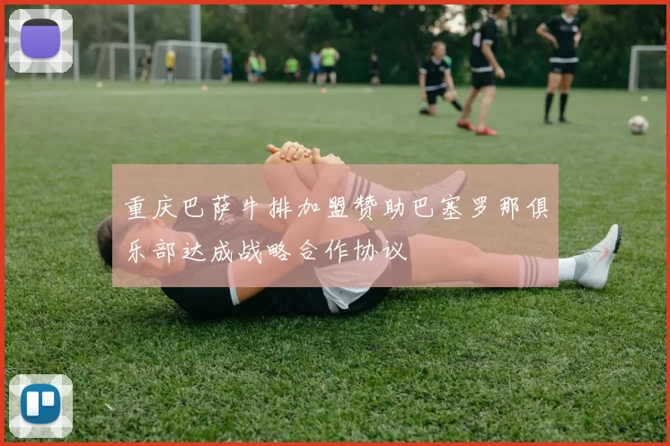 重庆巴萨牛排加盟赞助巴塞罗那俱乐部达成战略合作协议