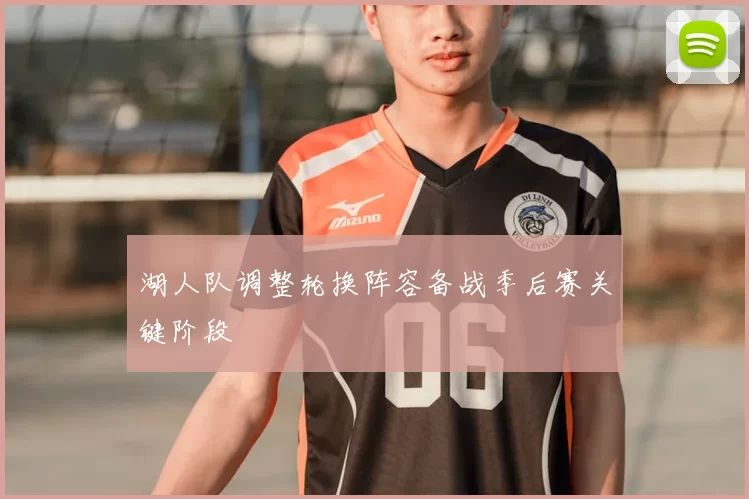 湖人队调整轮换阵容备战季后赛关键阶段