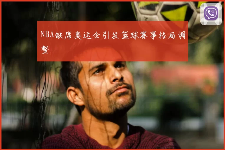 NBA缺席奥运会引发篮球赛事格局调整
