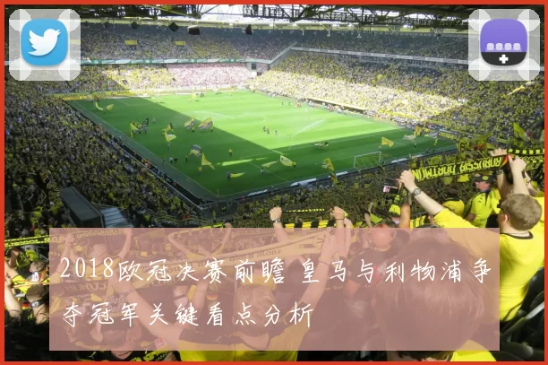 2018欧冠决赛前瞻 皇马与利物浦争夺冠军关键看点分析