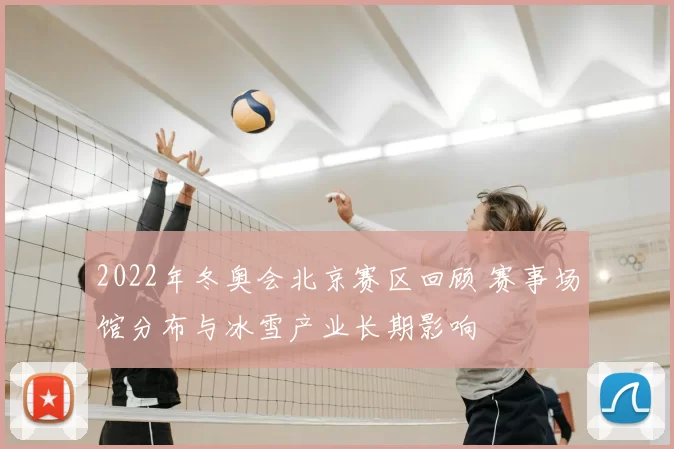 2022年冬奥会北京赛区回顾 赛事场馆分布与冰雪产业长期影响