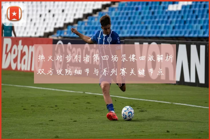 热火对步行者第四场录像回放解析双方攻防细节与系列赛关键节点