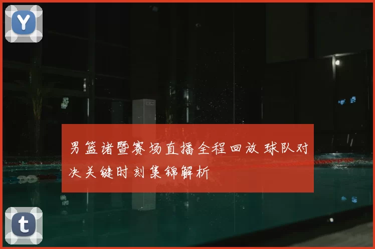 男篮诸暨赛场直播全程回放 球队对决关键时刻集锦解析