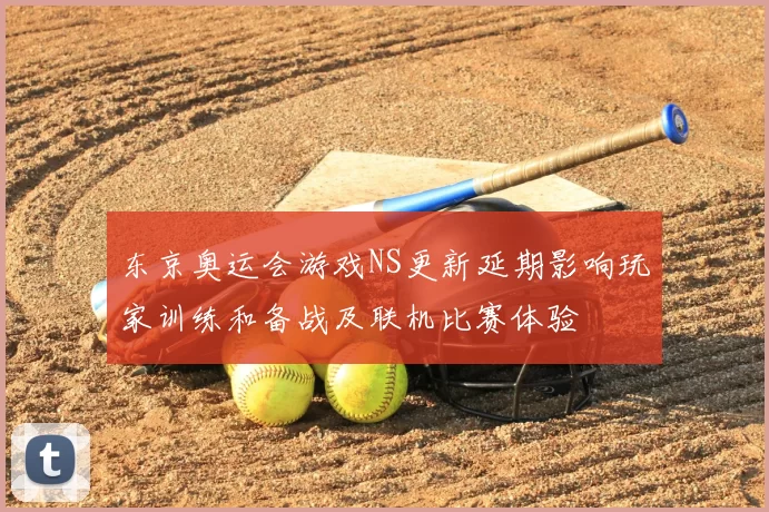 东京奥运会游戏NS更新延期影响玩家训练和备战及联机比赛体验