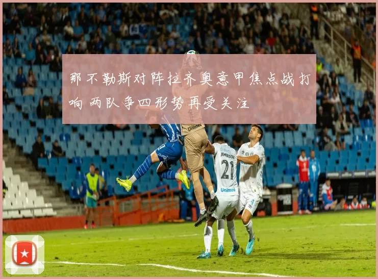 那不勒斯对阵拉齐奥意甲焦点战打响 两队争四形势再受关注