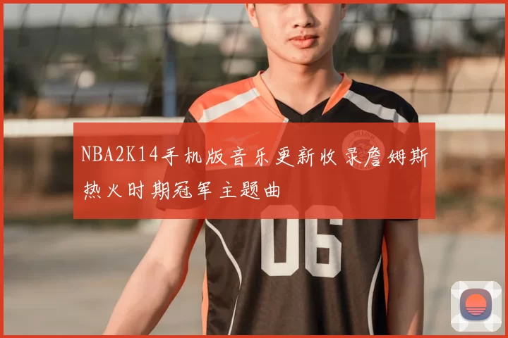 NBA2K14手机版音乐更新收录詹姆斯热火时期冠军主题曲