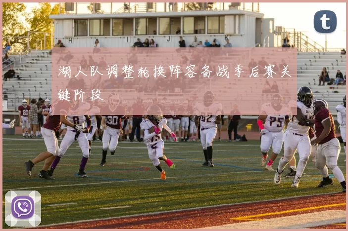 湖人队调整轮换阵容备战季后赛关键阶段