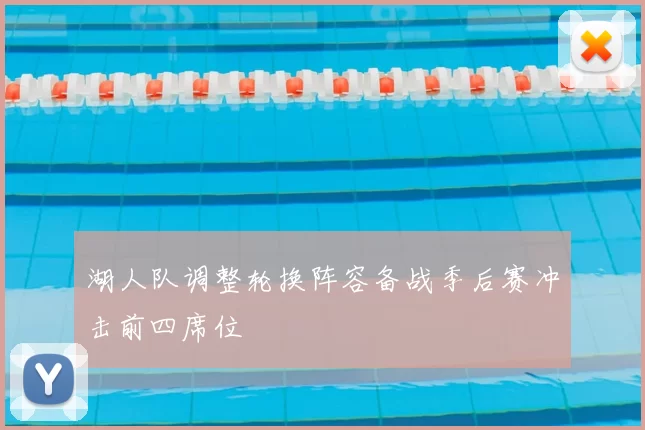 湖人队调整轮换阵容备战季后赛冲击前四席位