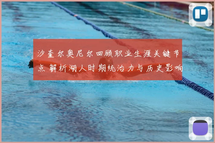 沙奎尔奥尼尔回顾职业生涯关键节点 解析湖人时期统治力与历史影响