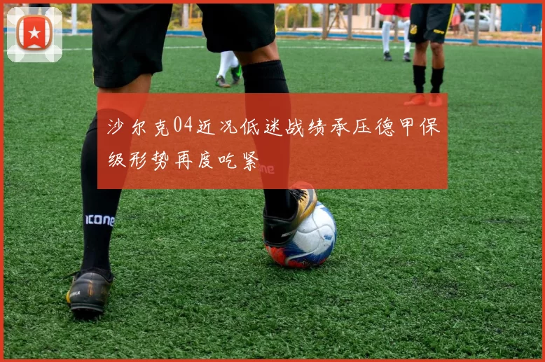 沙尔克04近况低迷战绩承压德甲保级形势再度吃紧