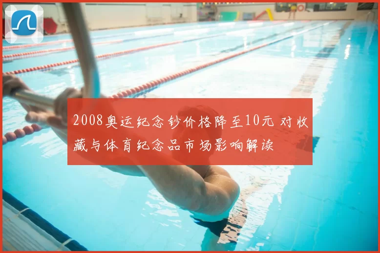 2008奥运纪念钞价格降至10元 对收藏与体育纪念品市场影响解读